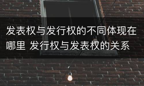 发表权与发行权的不同体现在哪里 发行权与发表权的关系