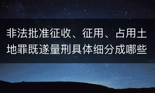 非法批准征收、征用、占用土地罪既遂量刑具体细分成哪些标准