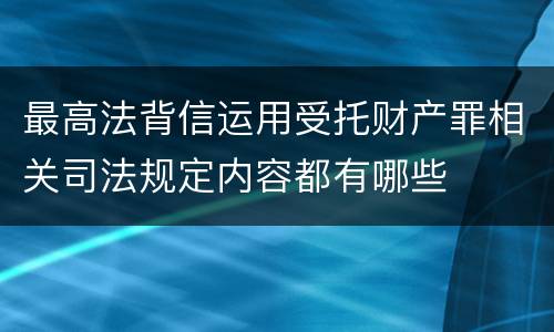 最高法背信运用受托财产罪相关司法规定内容都有哪些