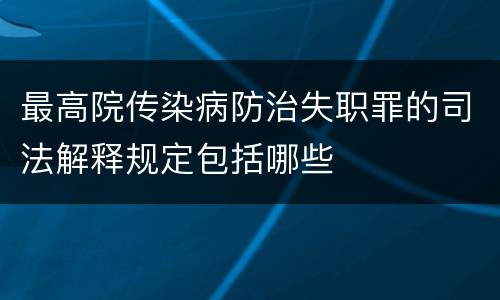 最高院传染病防治失职罪的司法解释规定包括哪些