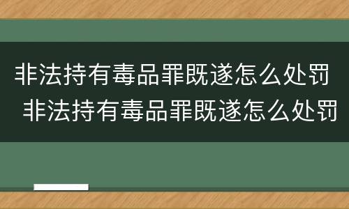 非法持有毒品罪既遂怎么处罚 非法持有毒品罪既遂怎么处罚的