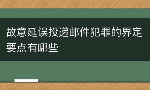故意延误投递邮件犯罪的界定要点有哪些