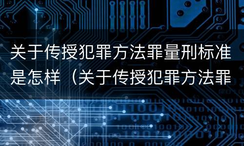 关于传授犯罪方法罪量刑标准是怎样（关于传授犯罪方法罪量刑标准是怎样计算的）