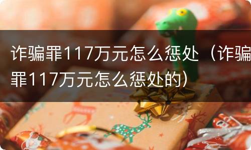 诈骗罪117万元怎么惩处（诈骗罪117万元怎么惩处的）