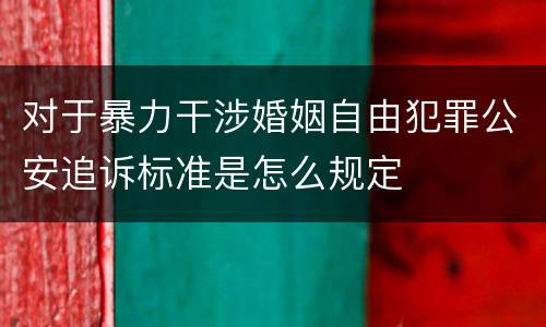 对于暴力干涉婚姻自由犯罪公安追诉标准是怎么规定