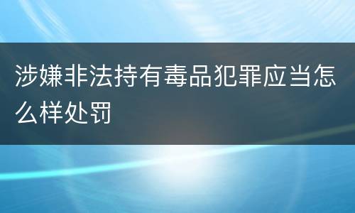 涉嫌非法持有毒品犯罪应当怎么样处罚