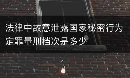 法律中故意泄露国家秘密行为定罪量刑档次是多少