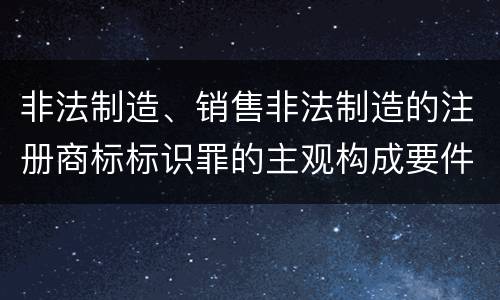 非法制造、销售非法制造的注册商标标识罪的主观构成要件和客观构成要件