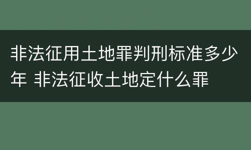 非法征用土地罪判刑标准多少年 非法征收土地定什么罪