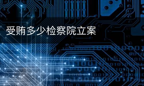 受贿多少检察院立案
