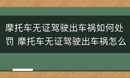 摩托车无证驾驶出车祸如何处罚 摩托车无证驾驶出车祸怎么处罚