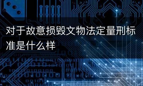 对于故意损毁文物法定量刑标准是什么样