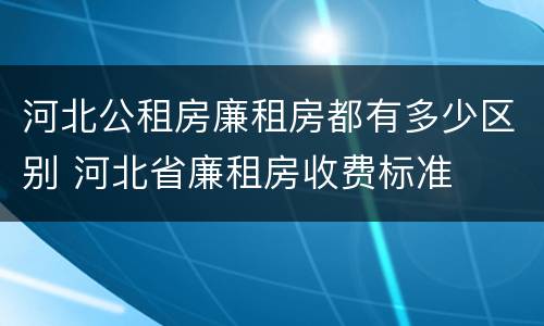 河北公租房廉租房都有多少区别 河北省廉租房收费标准