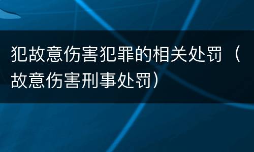 犯故意伤害犯罪的相关处罚（故意伤害刑事处罚）
