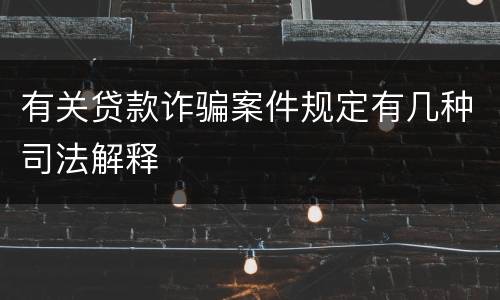 有关贷款诈骗案件规定有几种司法解释