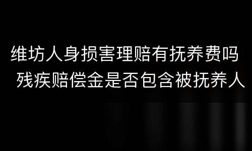 维坊人身损害理赔有抚养费吗 残疾赔偿金是否包含被抚养人生活费