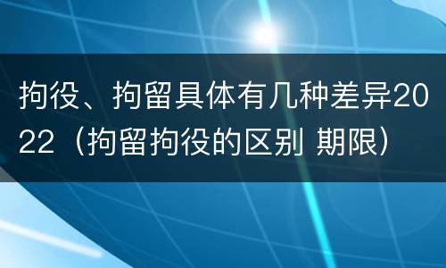 拘役、拘留具体有几种差异2022（拘留拘役的区别 期限）