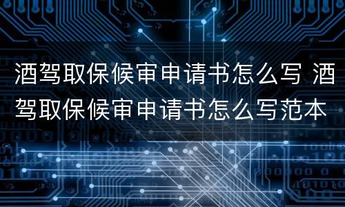 酒驾取保候审申请书怎么写 酒驾取保候审申请书怎么写范本