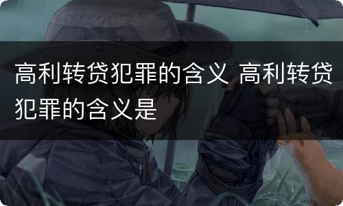 高利转贷犯罪的含义 高利转贷犯罪的含义是
