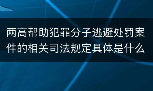 两高帮助犯罪分子逃避处罚案件的相关司法规定具体是什么内容