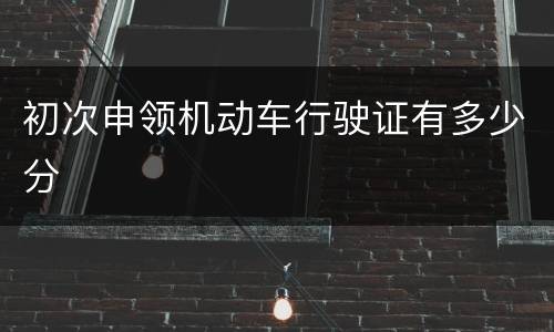 初次申领机动车行驶证有多少分