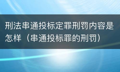 刑法串通投标定罪刑罚内容是怎样（串通投标罪的刑罚）