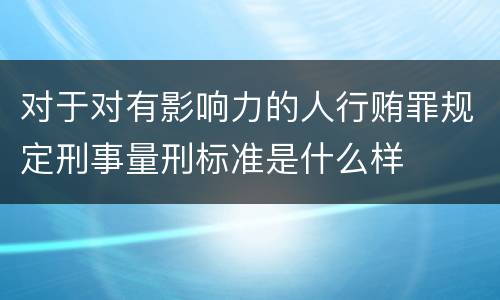 对于对有影响力的人行贿罪规定刑事量刑标准是什么样