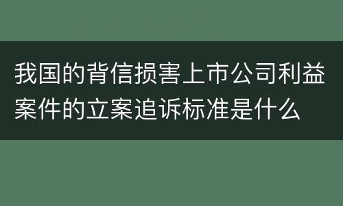 我国的背信损害上市公司利益案件的立案追诉标准是什么