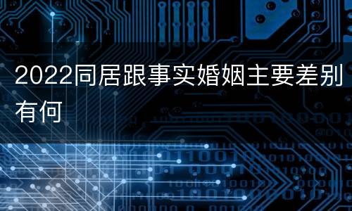 2022同居跟事实婚姻主要差别有何
