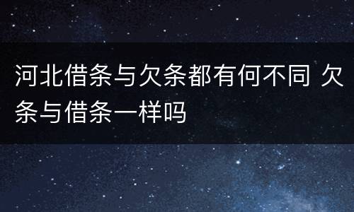 河北借条与欠条都有何不同 欠条与借条一样吗