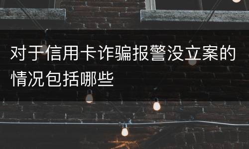 对于信用卡诈骗报警没立案的情况包括哪些