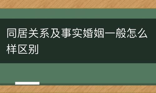 同居关系及事实婚姻一般怎么样区别