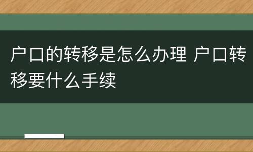 户口的转移是怎么办理 户口转移要什么手续