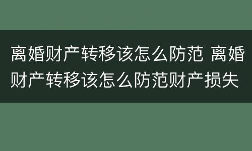 离婚财产转移该怎么防范 离婚财产转移该怎么防范财产损失