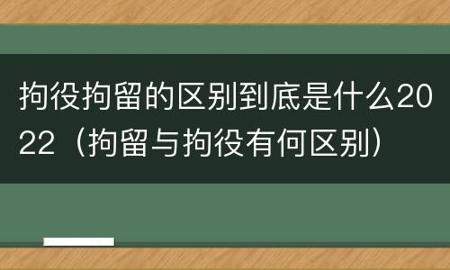 拘役拘留的区别到底是什么2022（拘留与拘役有何区别）