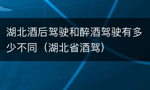 湖北酒后驾驶和醉酒驾驶有多少不同（湖北省酒驾）
