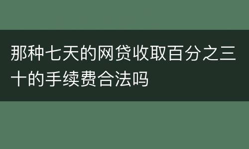 那种七天的网贷收取百分之三十的手续费合法吗