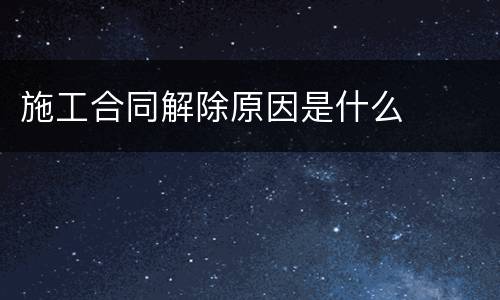 施工合同解除原因是什么