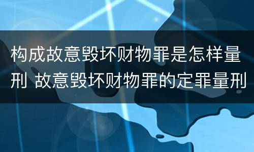 构成故意毁坏财物罪是怎样量刑 故意毁坏财物罪的定罪量刑