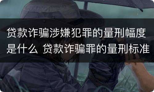 贷款诈骗涉嫌犯罪的量刑幅度是什么 贷款诈骗罪的量刑标准:贷款诈骗罪的刑罚规定