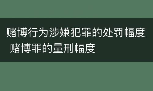 赌博行为涉嫌犯罪的处罚幅度 赌博罪的量刑幅度