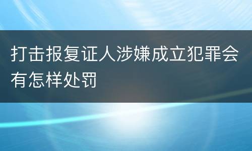 打击报复证人涉嫌成立犯罪会有怎样处罚