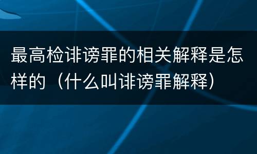 最高检诽谤罪的相关解释是怎样的（什么叫诽谤罪解释）