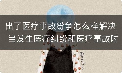 出了医疗事故纷争怎么样解决 当发生医疗纠纷和医疗事故时你如何做
