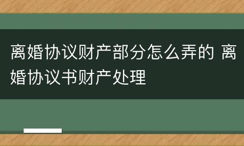 离婚协议财产部分怎么弄的 离婚协议书财产处理