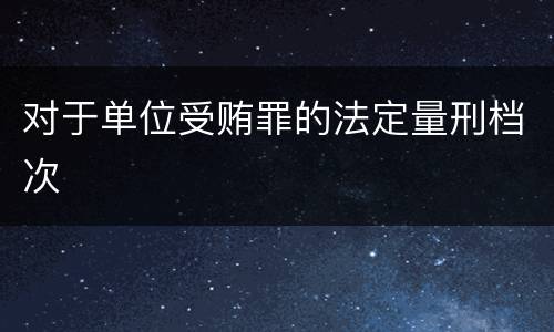 对于单位受贿罪的法定量刑档次