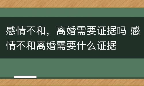 感情不和，离婚需要证据吗 感情不和离婚需要什么证据