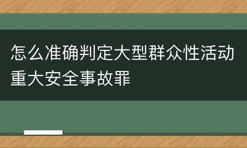 怎么准确判定大型群众性活动重大安全事故罪