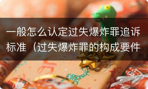 一般怎么认定过失爆炸罪追诉标准（过失爆炸罪的构成要件）