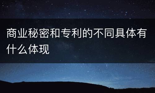 商业秘密和专利的不同具体有什么体现